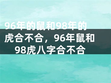 96年的鼠和98年的虎合不合,96年鼠和98虎八字合不合