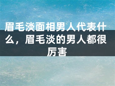 眉毛淡面相男人代表什么，眉毛淡的男人都很厉害