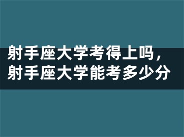 射手座大学考得上吗,射手座大学能考多少分