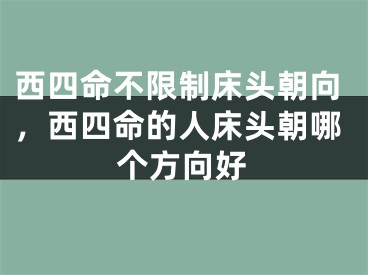 西四命不限制床头朝向，西四命的人床头朝哪个方向好