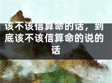 该不该信算命的话，到底该不该信算命的说的话
