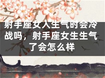 射手座女人生气时会冷战吗，射手座女生生气了会怎么样