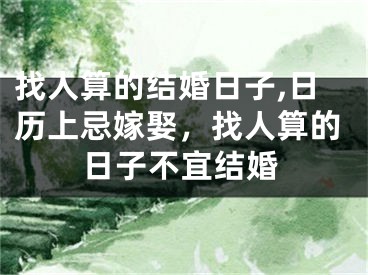 找人算的结婚日子,日历上忌嫁娶，找人算的日子不宜结婚
