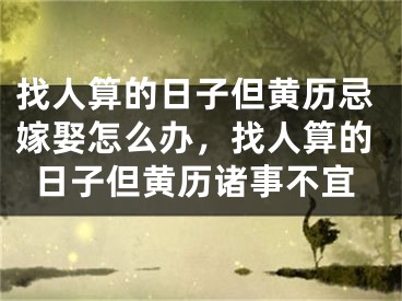 找人算的日子但黄历忌嫁娶怎么办，找人算的日子但黄历诸事不宜