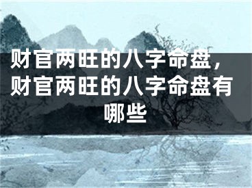 财官两旺的八字命盘，财官两旺的八字命盘有哪些