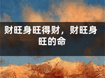 财旺身旺得财，财旺身旺的命