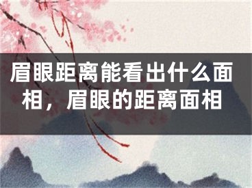 眉眼距离能看出什么面相，眉眼的距离面相