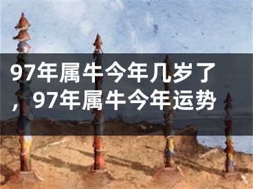 97年属牛今年几岁了，97年属牛今年运势