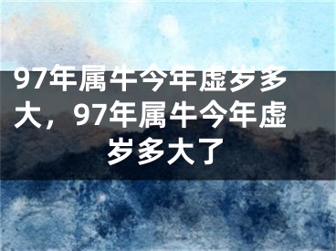 97年属牛今年虚岁多大，97年属牛今年虚岁多大了