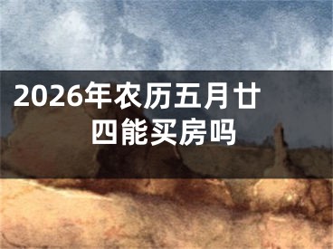 2026年农历五月廿四能买房吗