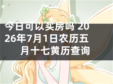 今日可以买房吗 2026年7月1日农历五月十七黄历查询