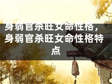 身弱官杀旺女命性格，身弱官杀旺女命性格特点