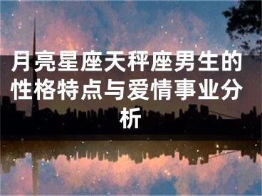 月亮星座天秤座男生的性格特点与爱情事业分析