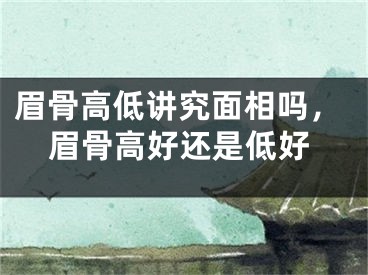 眉骨高低讲究面相吗，眉骨高好还是低好