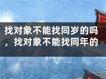 找对象不能找同岁的吗，找对象不能找同年的