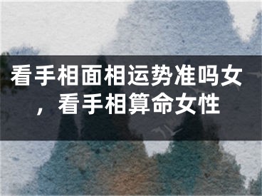 看手相面相运势准吗女，看手相算命女性