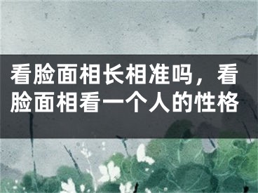 看脸面相长相准吗，看脸面相看一个人的性格