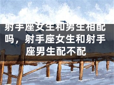 射手座女生和男生相配吗，射手座女生和射手座男生配不配