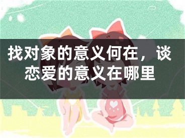 找对象的意义何在，谈恋爱的意义在哪里