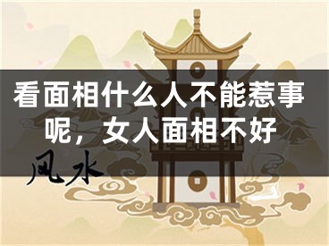 看面相什么人不能惹事呢，女人面相不好