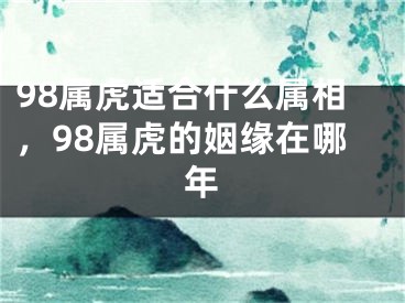 98属虎适合什么属相,98属虎的姻缘在哪年