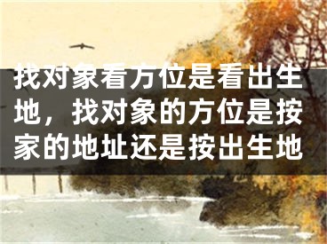 找对象看方位是看出生地，找对象的方位是按家的地址还是按出生地
