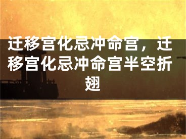 迁移宫化忌冲命宫，迁移宫化忌冲命宫半空折翅