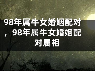 98年属牛女婚姻配对,98年属牛女婚姻配对属相