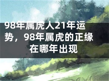 98年属虎人21年运势,98年属虎的正缘在哪年出现