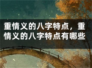 重情义的八字特点，重情义的八字特点有哪些