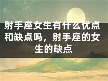 射手座女生有什么优点和缺点吗，射手座的女生的缺点