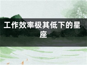 工作效率极其低下的星座