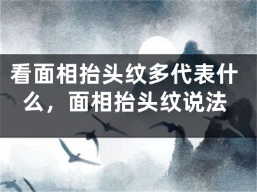 看面相抬头纹多代表什么，面相抬头纹说法