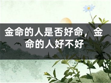 金命的人是否好命，金命的人好不好