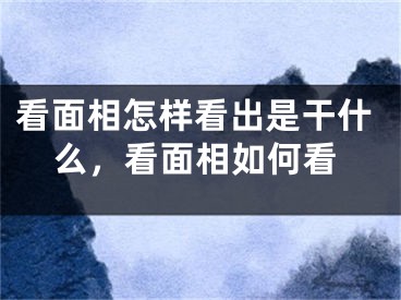 看面相怎样看出是干什么,看面相如何看