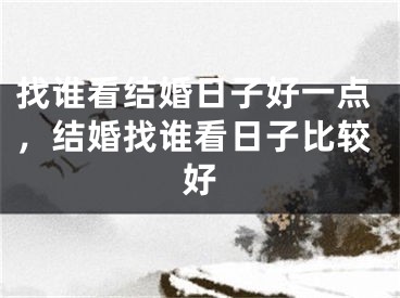 找谁看结婚日子好一点，结婚找谁看日子比较好