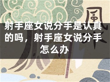 射手座女说分手是认真的吗，射手座女说分手怎么办