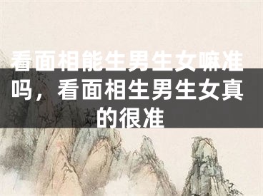 看面相能生男生女嘛准吗，看面相生男生女真的很准