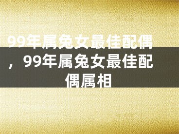 99年属兔女最佳配偶，99年属兔女最佳配偶属相