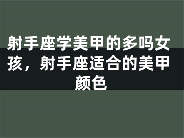 射手座学美甲的多吗女孩，射手座适合的美甲颜色