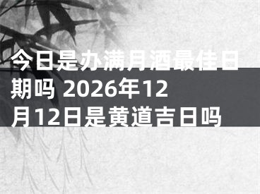 今日是办满月酒最佳日期吗 2026年12月12日是黄道吉日吗
