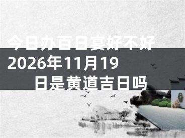 今日办百日宴好不好 2026年11月19日是黄道吉日吗