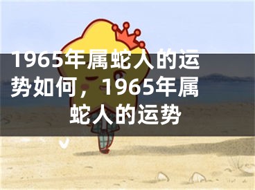1965年属蛇人的运势如何，1965年属蛇人的运势