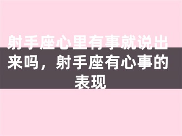 射手座心里有事就说出来吗，射手座有心事的表现