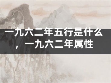一九六二年五行是什么,一九六二年属性