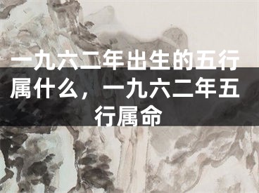 一九六二年出生的五行属什么,一九六二年五行属命