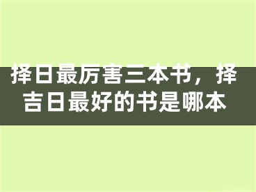 择日最厉害三本书，择吉日最好的书是哪本