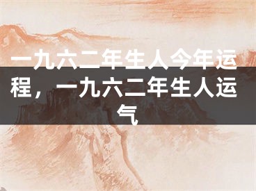 一九六二年生人今年运程，一九六二年生人运气