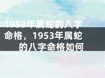 1953年属蛇的八字命格,1953年属蛇的八字命格如何