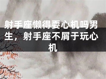 射手座懒得耍心机吗男生,射手座不屑于玩心机
